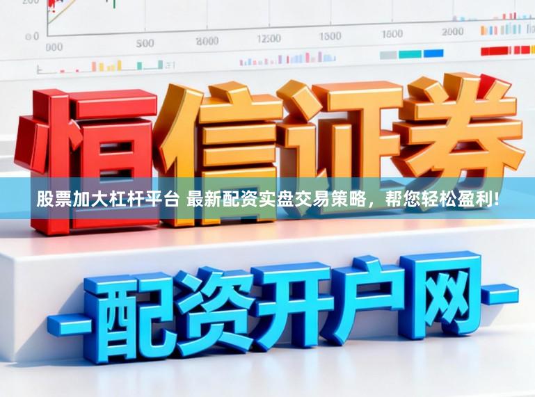 股票加大杠杆平台 最新配资实盘交易策略，帮您轻松盈利!