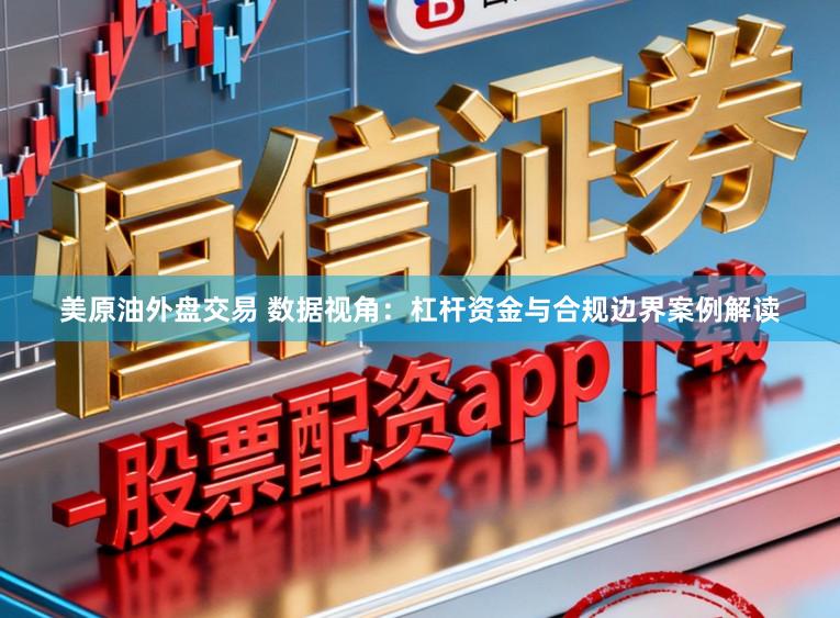 美原油外盘交易 数据视角：杠杆资金与合规边界案例解读