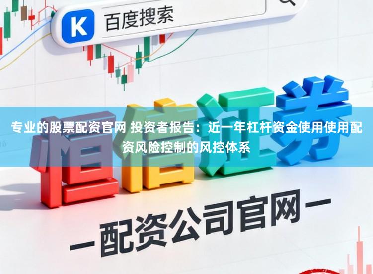专业的股票配资官网 投资者报告：近一年杠杆资金使用使用配资风险控制的风控体系