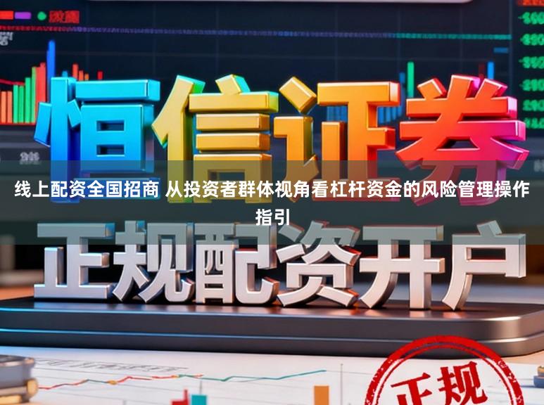 线上配资全国招商 从投资者群体视角看杠杆资金的风险管理操作指引
