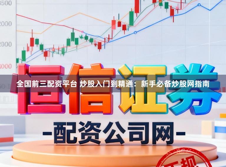 全国前三配资平台 炒股入门到精通:新手必备炒股网指南