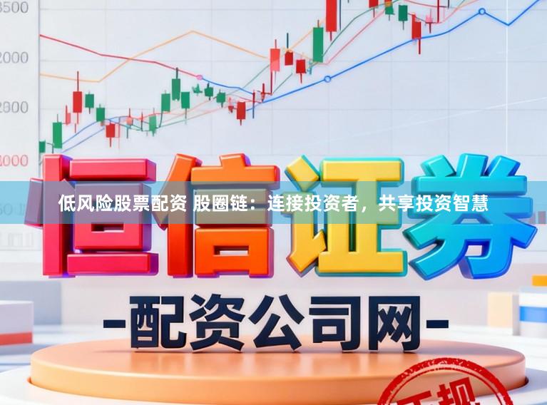 低风险股票配资 股圈链：连接投资者，共享投资智慧