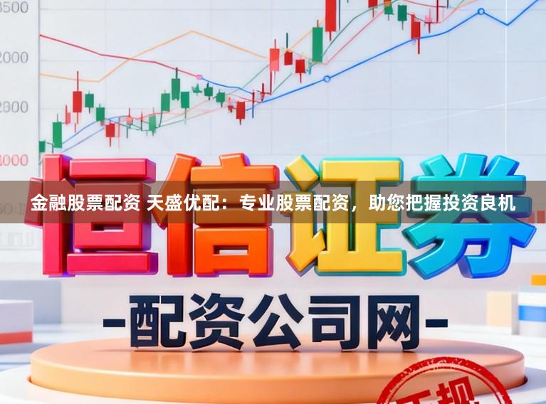 金融股票配资 天盛优配：专业股票配资，助您把握投资良机