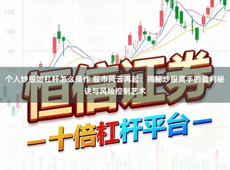 个人炒股加杠杆怎么操作 股市风云再起：揭秘炒股高手的盈利秘诀与风险控制艺术
