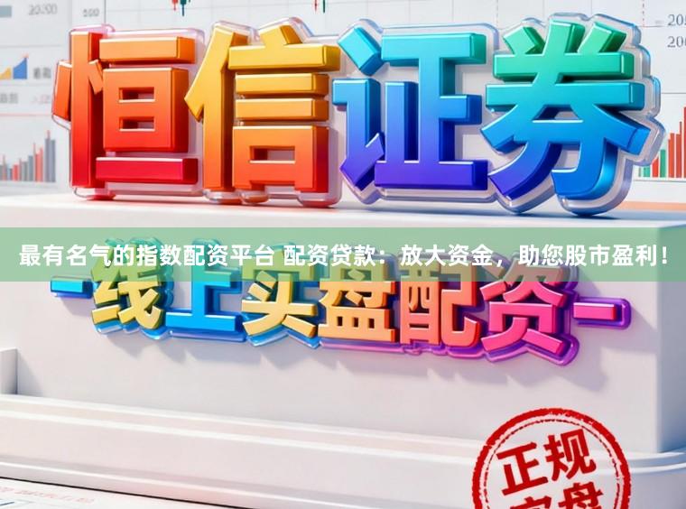 最有名气的指数配资平台 配资贷款：放大资金，助您股市盈利！