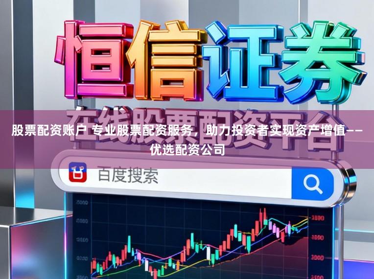 股票配资账户 专业股票配资服务，助力投资者实现资产增值——优选配资公司