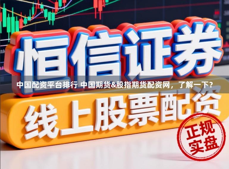 中国配资平台排行 中国期货&股指期货配资网,了解一下?