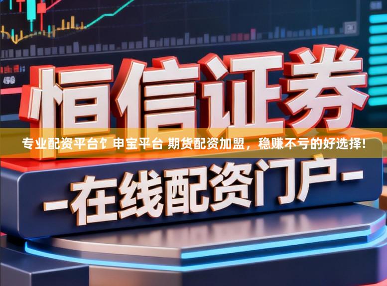 专业配资平台饣申宝平台 期货配资加盟，稳赚不亏的好选择!