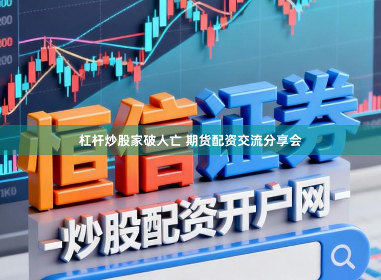杠杆炒股家破人亡 期货配资交流分享会