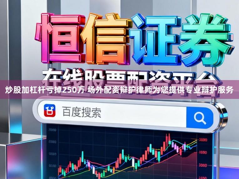 炒股加杠杆亏掉250万 场外配资辩护律师为您提供专业辩护服务