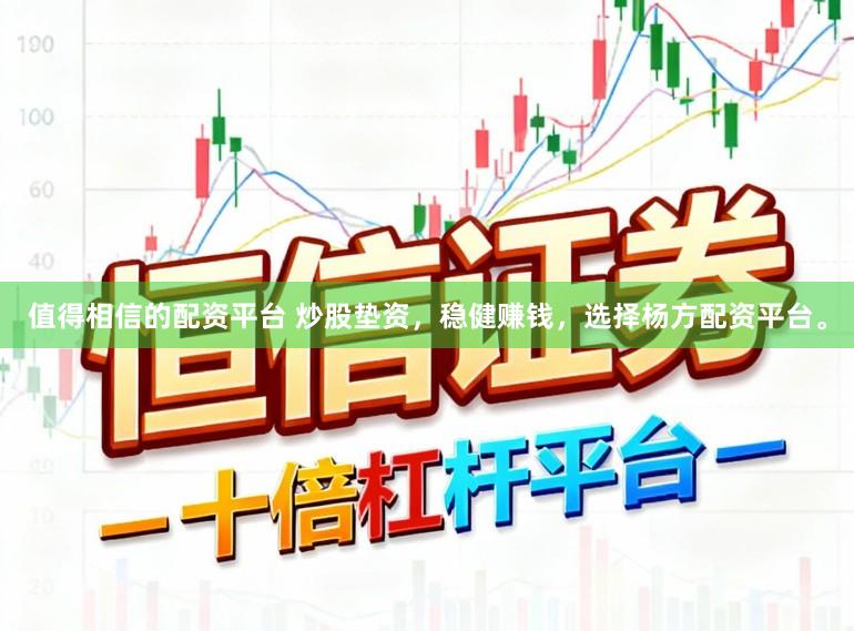 值得相信的配资平台 炒股垫资,稳健赚钱,选择杨方配资平台。