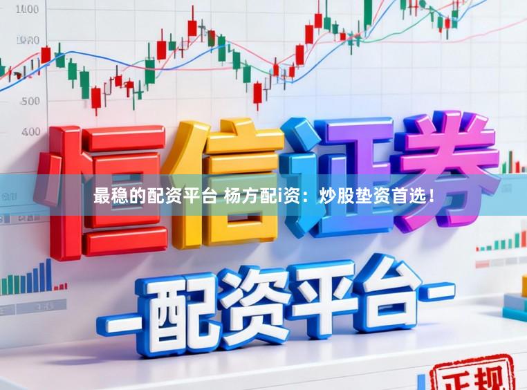最稳的配资平台 杨方配i资：炒股垫资首选！
