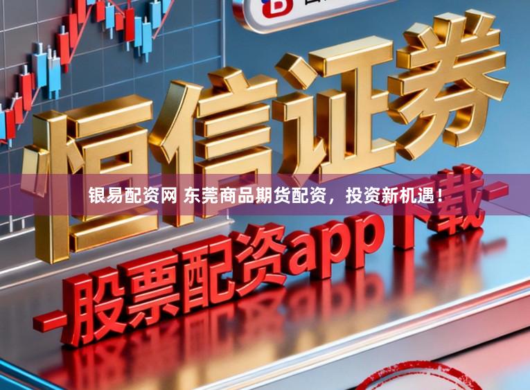 银易配资网 东莞商品期货配资，投资新机遇！