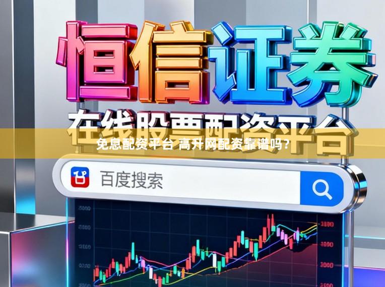 免息配资平台 高升网配资靠谱吗？