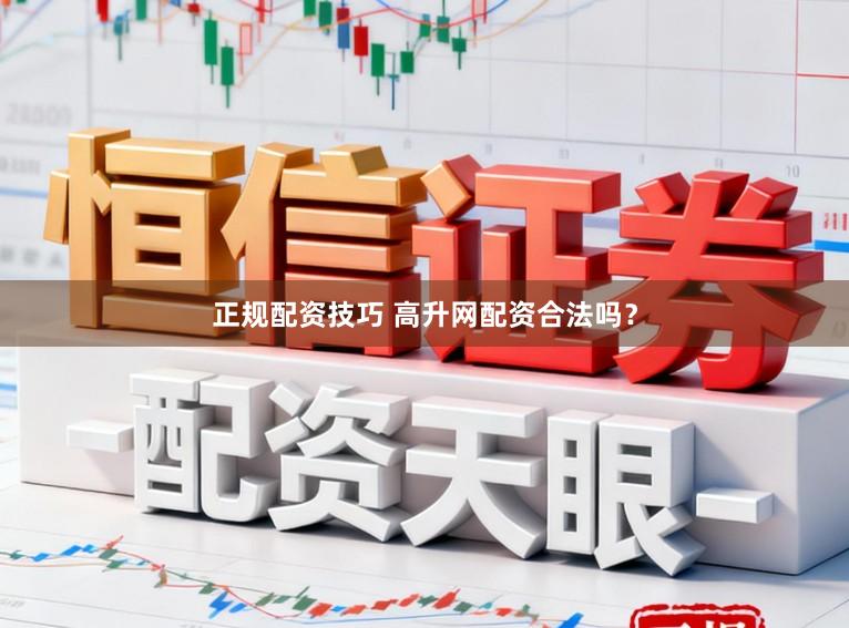 正规配资技巧 高升网配资合法吗？