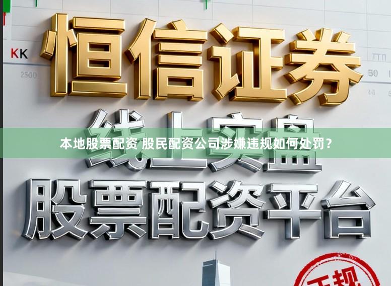 本地股票配资 股民配资公司涉嫌违规如何处罚？