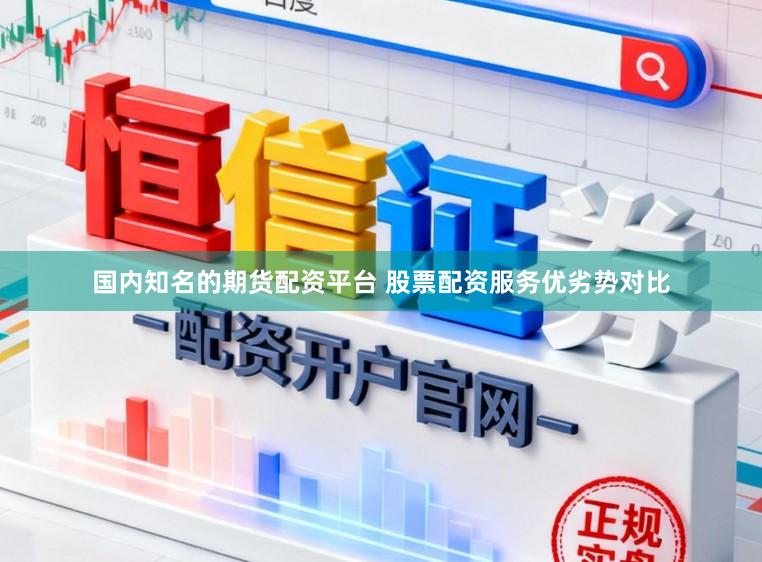国内知名的期货配资平台 股票配资服务优劣势对比