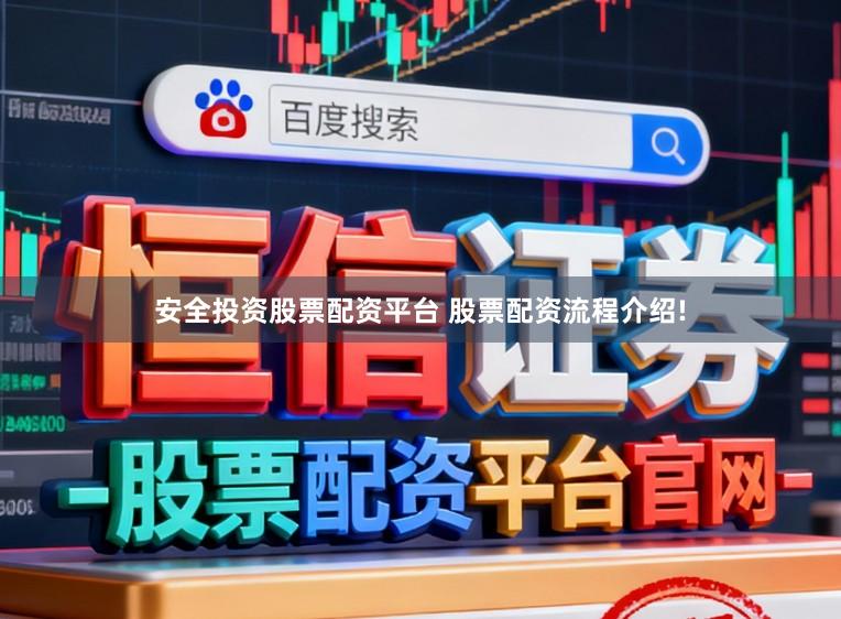 安全投资股票配资平台 股票配资流程介绍!