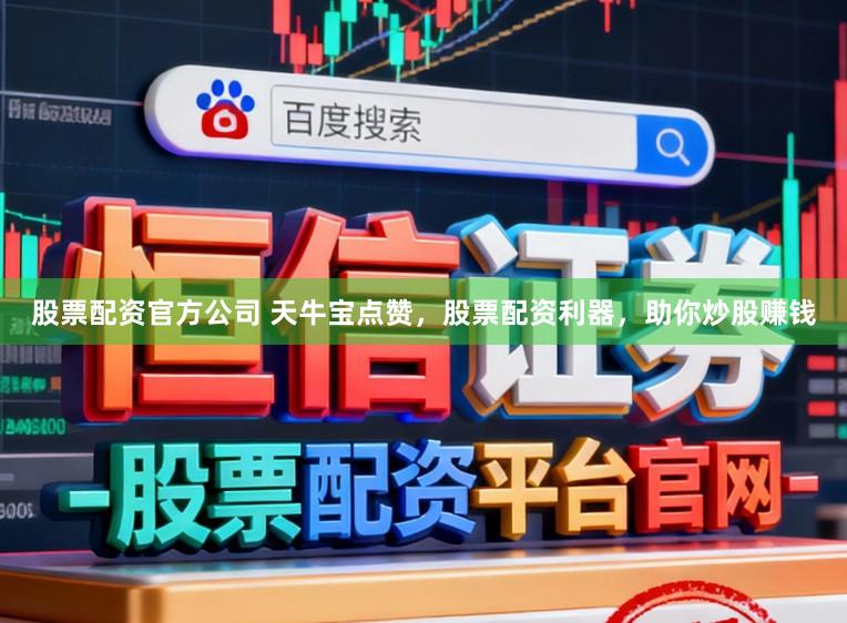 股票配资官方公司 天牛宝点赞,股票配资利器,助你炒股赚钱