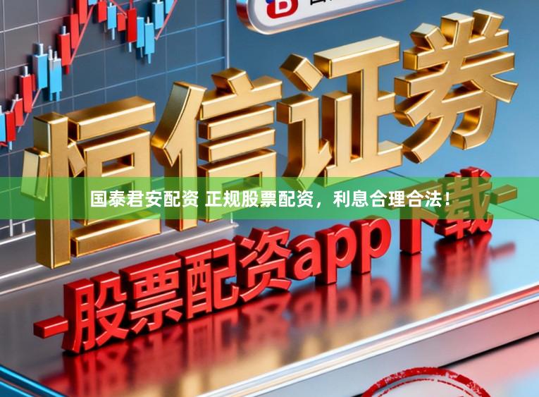 国泰君安配资 正规股票配资，利息合理合法！