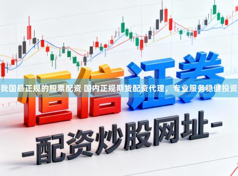 我国最正规的股票配资 国内正规期货配资代理，专业服务稳健投资