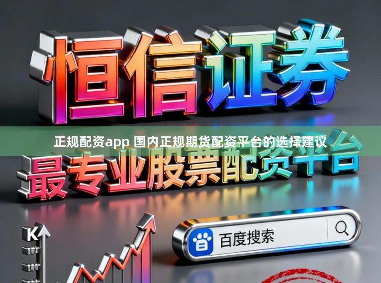 正规配资app 国内正规期货配资平台的选择建议