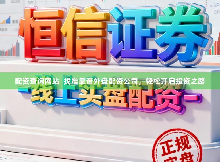 配资查询网站  找准靠谱外盘配资公司，轻松开启投资之路