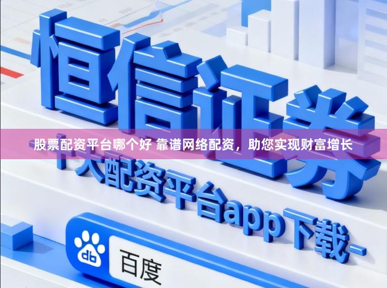 股票配资平台哪个好 靠谱网络配资，助您实现财富增长