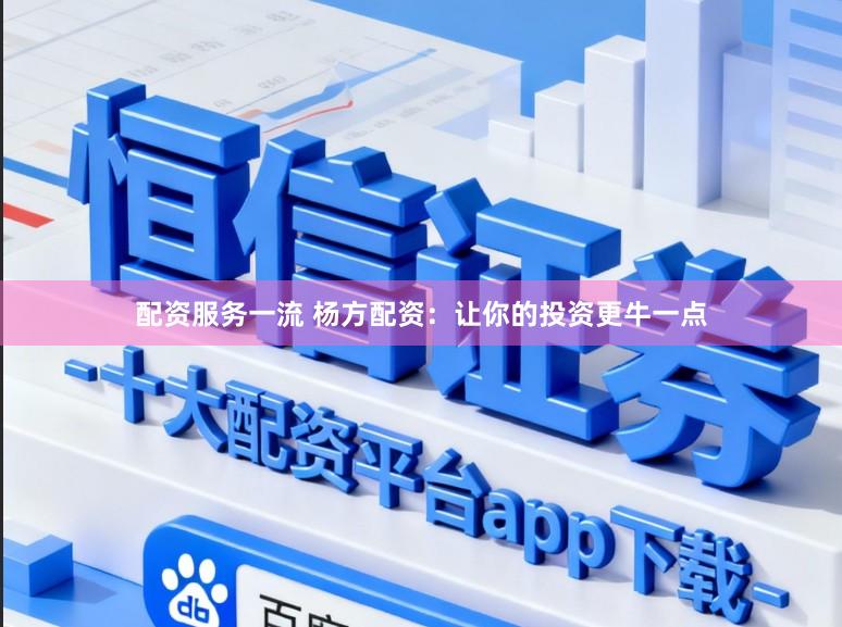 配资服务一流 杨方配资：让你的投资更牛一点