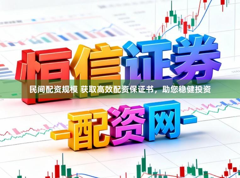 民间配资规模 获取高效配资保证书，助您稳健投资