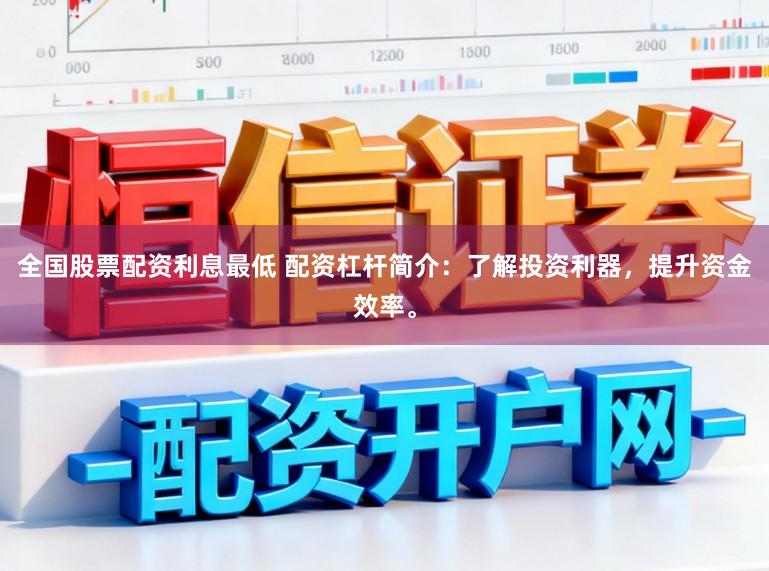 全国股票配资利息最低 配资杠杆简介：了解投资利器，提升资金效率。