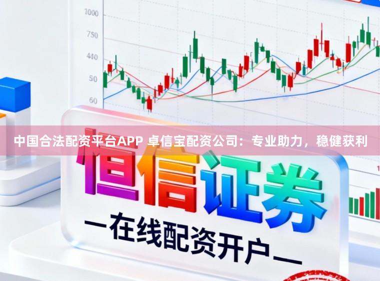 中国合法配资平台APP 卓信宝配资公司：专业助力，稳健获利