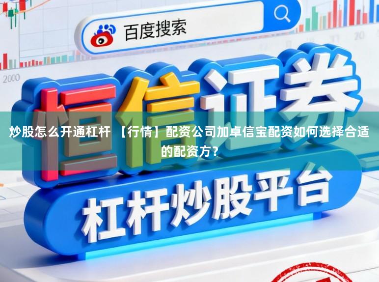 炒股怎么开通杠杆 【行情】配资公司加卓信宝配资如何选择合适的配资方？