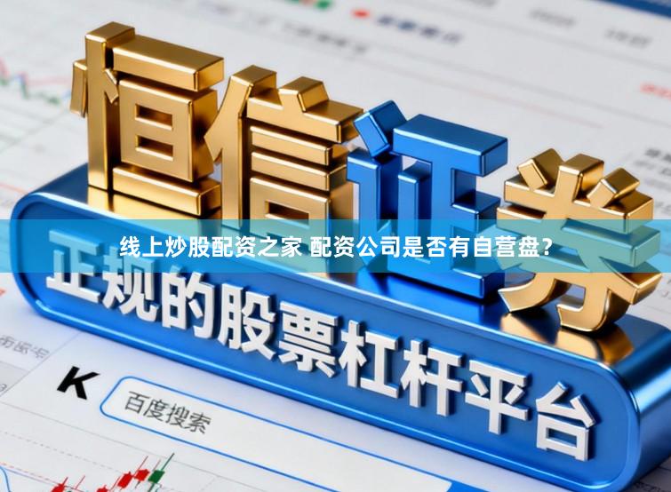 线上炒股配资之家 配资公司是否有自营盘？