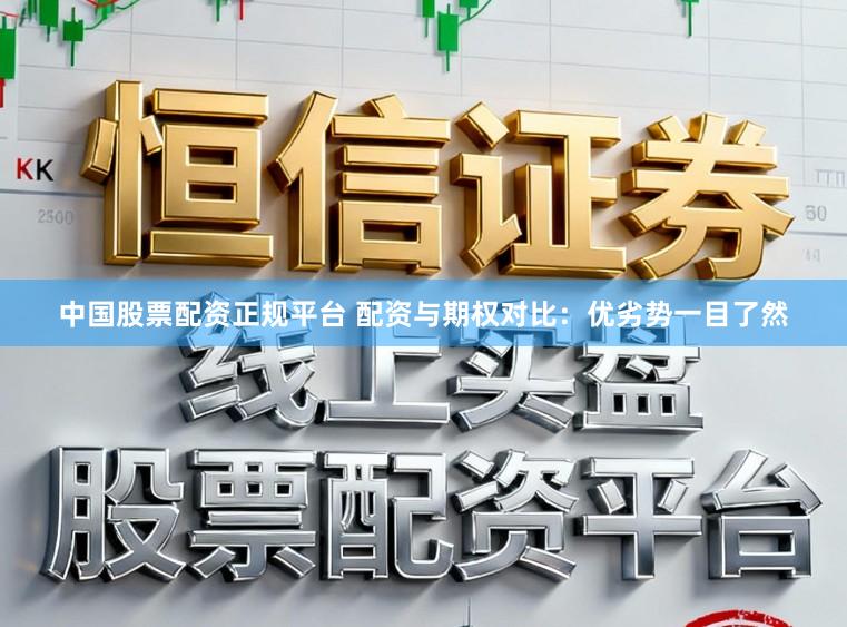 中国股票配资正规平台 配资与期权对比：优劣势一目了然