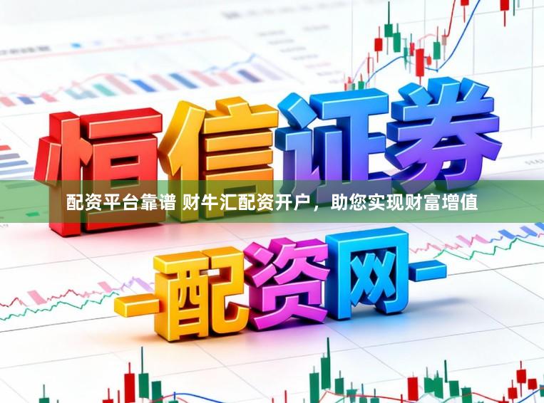 配资平台靠谱 财牛汇配资开户，助您实现财富增值