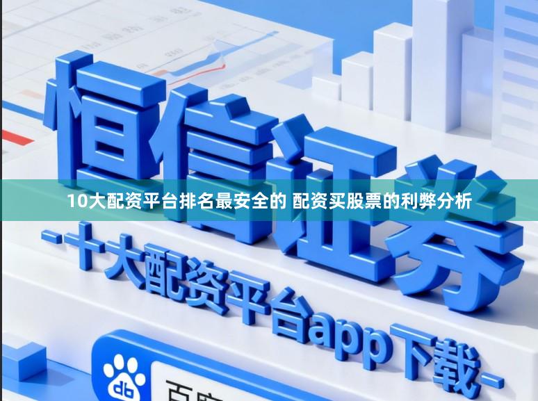 10大配资平台排名最安全的 配资买股票的利弊分析