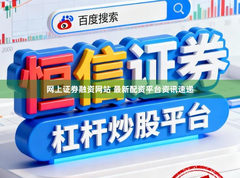 网上证劵融资网站 最新配资平台资讯速递