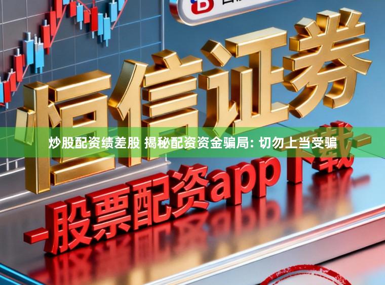 炒股配资绩差股 揭秘配资资金骗局: 切勿上当受骗