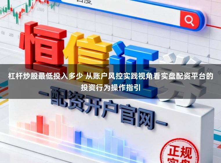 杠杆炒股最低投入多少 从账户风控实践视角看实盘配资平台的投资行为操作指引