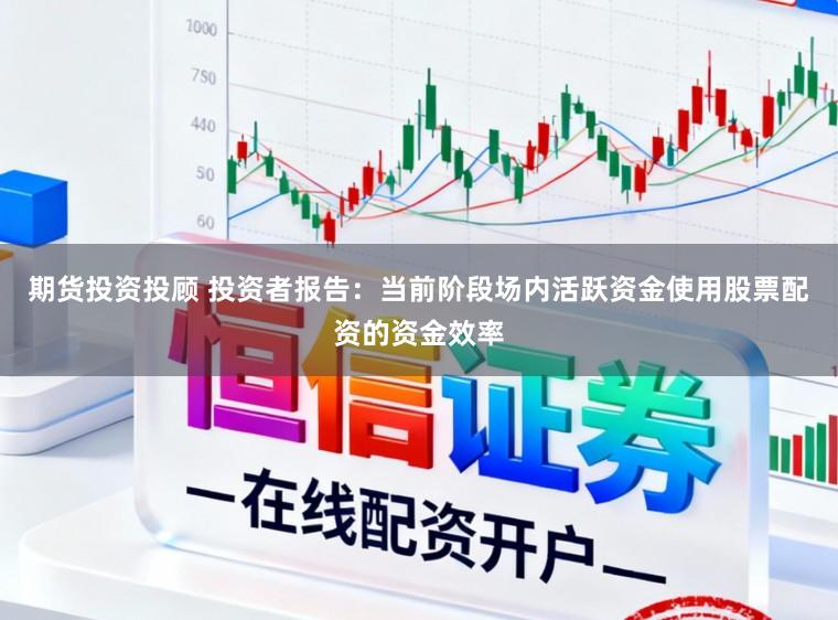 期货投资投顾 投资者报告：当前阶段场内活跃资金使用股票配资的资金效率
